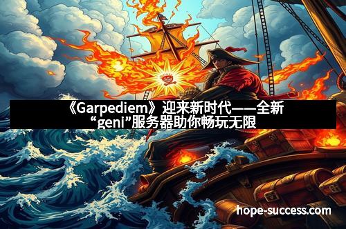 《Garpediem》迎来新时代——全新“geni”服务器助你畅玩无限